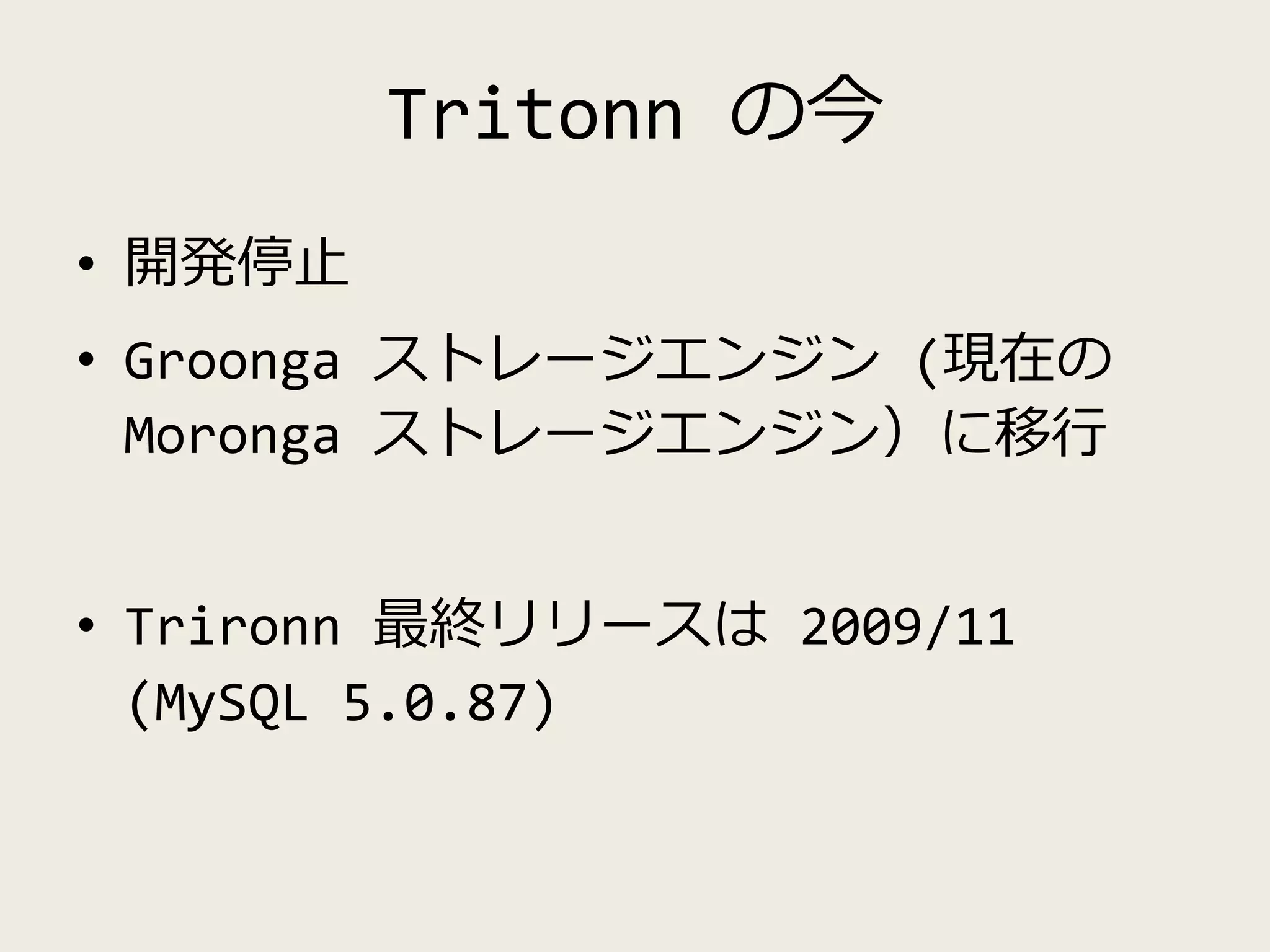 Tritonn の今
• 開発停止
• Groonga ストレージエンジン (現在の
Moronga ストレージエンジン）に移行
• Trironn 最終リリースは 2009/11
(MySQL 5.0.87)
 