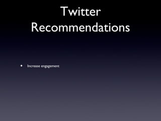 Twitter
      Recommendations

•   Increase engagement
 
