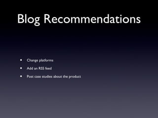 Blog Recommendations


•   Change platforms

•   Add an RSS feed

•   Post case studies about the product
 