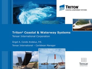 Triton ®  Coastal & Waterway Systems Tensar International Corporation Ángel A. Conde Andaluz, P.E. Tensar International – Caribbean Manager 