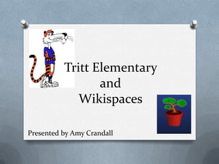 Tritt Elementary
                 and
             Wikispaces

Presented by Amy Crandall
 