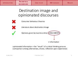 THEORETICAL 
BACKGROUND 
CASE STUDY METHDOLOGY RESULTS 
Destination image and 
opinionated discourses 
Consumer behaviour ...