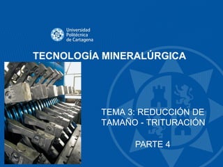 TECNOLOGÍA MINERALÚRGICA
TEMA 3: REDUCCIÓN DE
TAMAÑO - TRITURACIÓN
PARTE 4
 