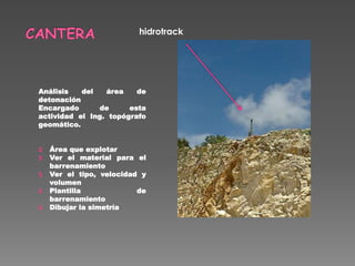 Análisis del área de
detonación
Encargado de esta
actividad el Ing. topógrafo
geomático.
Ξ Área que explotar
Ξ Ver el material para el
barrenamiento
Ξ Ver el tipo, velocidad y
volumen
Ξ Plantilla de
barrenamiento
Ξ Dibujar la simetría
hidrotrack
 