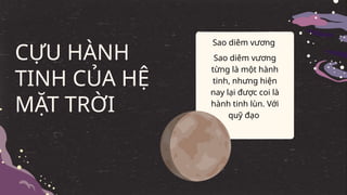 Trạm 4
CỰU HÀNH
TINH CỦA HỆ
MẶT TRỜI
Sao diêm vương
Sao diêm vương
từng là một hành
tinh, nhưng hiện
nay lại được coi là
hành tinh lùn. Với
quỹ đạo
 