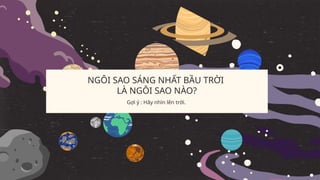 NGÔI SAO SÁNG NHẤT BẦU TRỜI
LÀ NGÔI SAO NÀO?
Gợi ý : Hãy nhìn lên trời.
 