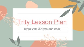 Trity Lesson Plan
Here is where your lesson plan begins
 