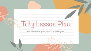 Trity Lesson Plan
Here is where your lesson plan begins
 