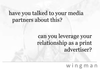 have you talked to your media partners about this?can you leverage your relationship as a print advertiser?