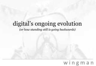 digital’s ongoing evolution(or how standing still is going backwards)