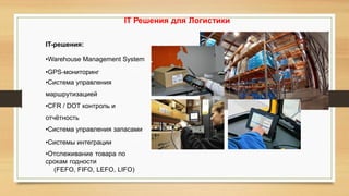 IT Решения для Логистики
IT-решения:
•Warehouse Management System
•GPS-мониторинг
•Система управления
маршрутизацией
•CFR ...