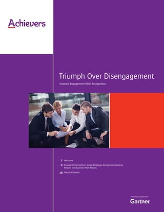1
Featuring research from
Improve Engagement With Recognition.
Welcome
Research from Gartner: Social Employee Recognition Systems
Reward the Business With Results
About Achievers
1
2
10
Triumph Over Disengagement
 