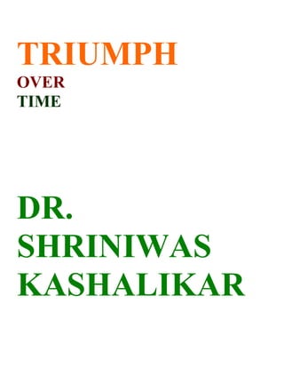 TRIUMPH
OVER
TIME




DR.
SHRINIWAS
KASHALIKAR
 