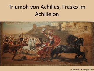 Triumph von Achilles, Fresko im
Achilleion
Alexandra Panagiotidou
 