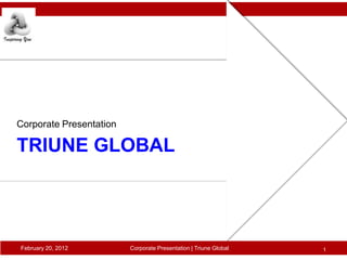 Corporate Presentation

TRIUNE GLOBAL




February 20, 2012        Corporate Presentation | Triune Global   1
 