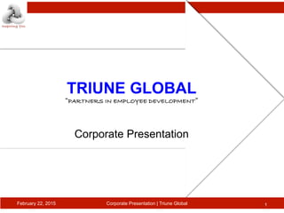TRIUNE GLOBAL!
“PARTNERS IN EMPLOYEE DEVELOPMENT”!
!
!
!
Corporate Presentation!
February 22, 2015 1Corporate Presentation | Triune Global
 