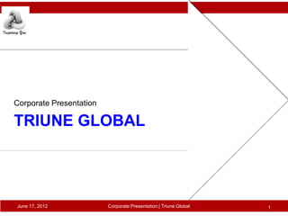 Corporate Presentation

TRIUNE GLOBAL




June 17, 2012            Corporate Presentation | Triune Global   1
 