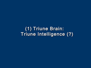 (1)(1) Triune Brain:Triune Brain:
Triune Intelligence (?)Triune Intelligence (?)
 