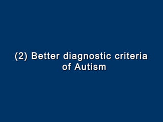 (2) Better diagnostic criteria(2) Better diagnostic criteria
of Autismof Autism
 
