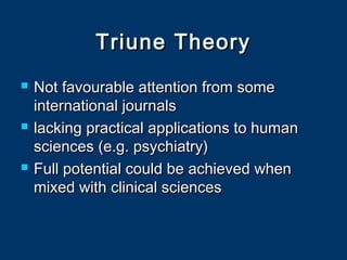Triune TheoryTriune Theory
 Not favourable attention from someNot favourable attention from some
international journalsinternational journals
 lacking practical applications to humanlacking practical applications to human
sciences (e.g. psychiatry)sciences (e.g. psychiatry)
 Full potential could be achieved whenFull potential could be achieved when
mixed with clinical sciencesmixed with clinical sciences
 
