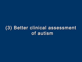 (3) Better clinical assessment(3) Better clinical assessment
of autismof autism
 