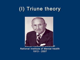 (I) Triune theory(I) Triune theory
Senior Research ScientistSenior Research Scientist
National Institute of Mental healthNational Institute of Mental health
1913 - 20071913 - 2007
 