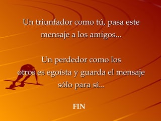 Un triunfador como tú, pasa este mensaje a los amigos... Un perdedor como los otros es egoísta y guarda el mensaje sólo para sí... FIN 
