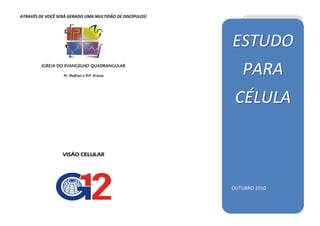 ATRAVÉS DE VOCÊ SERÁ GERADO UMA MULTIDÃO DE DISCÍPULOS!




                                                          ESTUDO
         IGREJA DO EVANGELHO QUADRANGULAR

                  Pr. Raifran e Prª. Krisna
                                                             PARA
                                                           CÉLULA

                  VISÃO CELULAR




                                                          OUTUBRO 2010
 