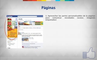 Páginas

 1. Aprovechar las partes personalizables de la páginas
 para    comunicar    novedades    (avatar,   imágenes
 etiquetadas)
 