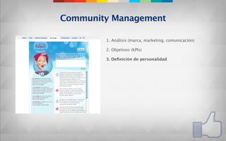 Community Management

        1. Análisis (marca, marketing, comunicación)

        2. Objetivos (KPIs)

        3. Deﬁnición de personalidad
 