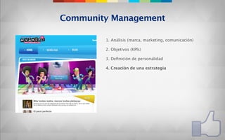Community Management

        1. Análisis (marca, marketing, comunicación)

        2. Objetivos (KPIs)

        3. Deﬁnición de personalidad

        4. Creación de una estrategia
 