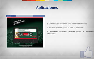 Aplicaciones



     1. Dinámica sin incentivo (útil o entretenimiento)

     2. Sorteos (puedes ganar al ﬁnal si participas)

     3. Momento ganador (puedes ganar al momento
     participas)
 