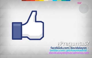 ¿Preguntas?
 facebook.com/davidalayon ·
twitter.com/pisitoenmadrid ·
david.alayon@socialnoise.com
 