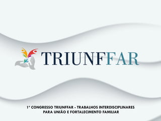 1
1º CONGRESSO TRIUNFFAR - TRABALHOS INTERDISCIPLINARES
PARA UNIÃO E FORTALECIMENTO FAMILIAR
 