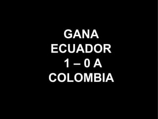 GANA
ECUADOR
  1–0A
COLOMBIA
 