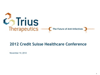 The Future of Anti-Infectives




2012 Credit Suisse Healthcare Conference

November 14, 2012




                                                      1
 
