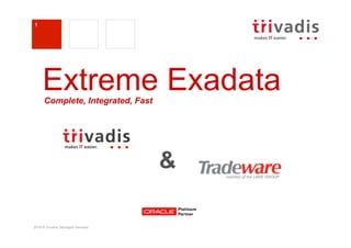 1




     Extreme Exadata
      Complete, Integrated, Fast




                                    &

2010 © Trivadis, Managed Services
 