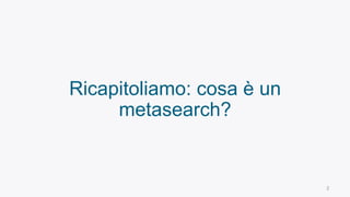 2
Ricapitoliamo: cosa è un
metasearch?
 