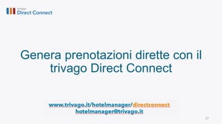 27
Genera prenotazioni dirette con il
trivago Direct Connect
www.trivago.it/hotelmanager/directconnect
hotelmanager@trivago.it
 