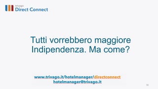 30
Tutti vorrebbero maggiore
Indipendenza. Ma come?
www.trivago.it/hotelmanager/directconnect
hotelmanager@trivago.it
 