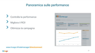 37
Panoramica sulle performance
Controlla la performance
Migliora il ROI
Ottimizza la campagna
www.trivago.it/hotelmanager/directconnect
 