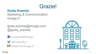 54
Grazie!
Giulia Eremita
Marketing & Communication
trivago.it
giulia.eremita@trivago.com
@giulia_eremita
@trivagoHM_it
trivagoHotelManager
hotelierhub.trivago.it/
 