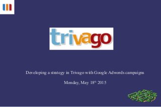 Developing a strategy in Trivago with Google Adwords campaigns
Monday, May 18th
2015
 