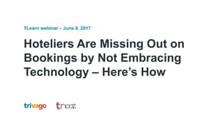 Hoteliers Are Missing Out on
Bookings by Not Embracing
Technology – Here’s How
TLearn webinar – June 8, 2017
 