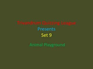 Trivandrum Quizzing League PresentsSet 9,[object Object],Animal Playground,[object Object]