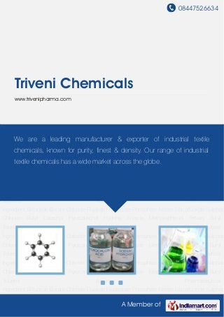 08447526634
A Member of
Triveni Chemicals
www.trivenipharma.com
Bifluoride Borate Chloride Fluoride Fluoborate Phosphate Nitrate Silicofluoride Sulphate Metabora
Chloride Butyl Catechol Pyrocatechol Hydroxy Anisole Methoxyphenol Tertiary Butyl
Toluene Active Pharmaceutical
Ingredient Bifluoride Borate Chloride Fluoride Fluoborate Phosphate Nitrate Silicofluoride Sulphate
Chloride Butyl Catechol Pyrocatechol Hydroxy Anisole Methoxyphenol Tertiary Butyl
Toluene Active Pharmaceutical
Ingredient Bifluoride Borate Chloride Fluoride Fluoborate Phosphate Nitrate Silicofluoride Sulphate
Chloride Butyl Catechol Pyrocatechol Hydroxy Anisole Methoxyphenol Tertiary Butyl
Toluene Active Pharmaceutical
Ingredient Bifluoride Borate Chloride Fluoride Fluoborate Phosphate Nitrate Silicofluoride Sulphate
Chloride Butyl Catechol Pyrocatechol Hydroxy Anisole Methoxyphenol Tertiary Butyl
Toluene Active Pharmaceutical
Ingredient Bifluoride Borate Chloride Fluoride Fluoborate Phosphate Nitrate Silicofluoride Sulphate
Chloride Butyl Catechol Pyrocatechol Hydroxy Anisole Methoxyphenol Tertiary Butyl
Toluene Active Pharmaceutical
Ingredient Bifluoride Borate Chloride Fluoride Fluoborate Phosphate Nitrate Silicofluoride Sulphate
Chloride Butyl Catechol Pyrocatechol Hydroxy Anisole Methoxyphenol Tertiary Butyl
Toluene Active Pharmaceutical
Ingredient Bifluoride Borate Chloride Fluoride Fluoborate Phosphate Nitrate Silicofluoride Sulphate
We are a leading manufacturer & exporter of industrial textile
chemicals, known for purity, finest & density. Our range of industrial
textile chemicals has a wide market across the globe.
 