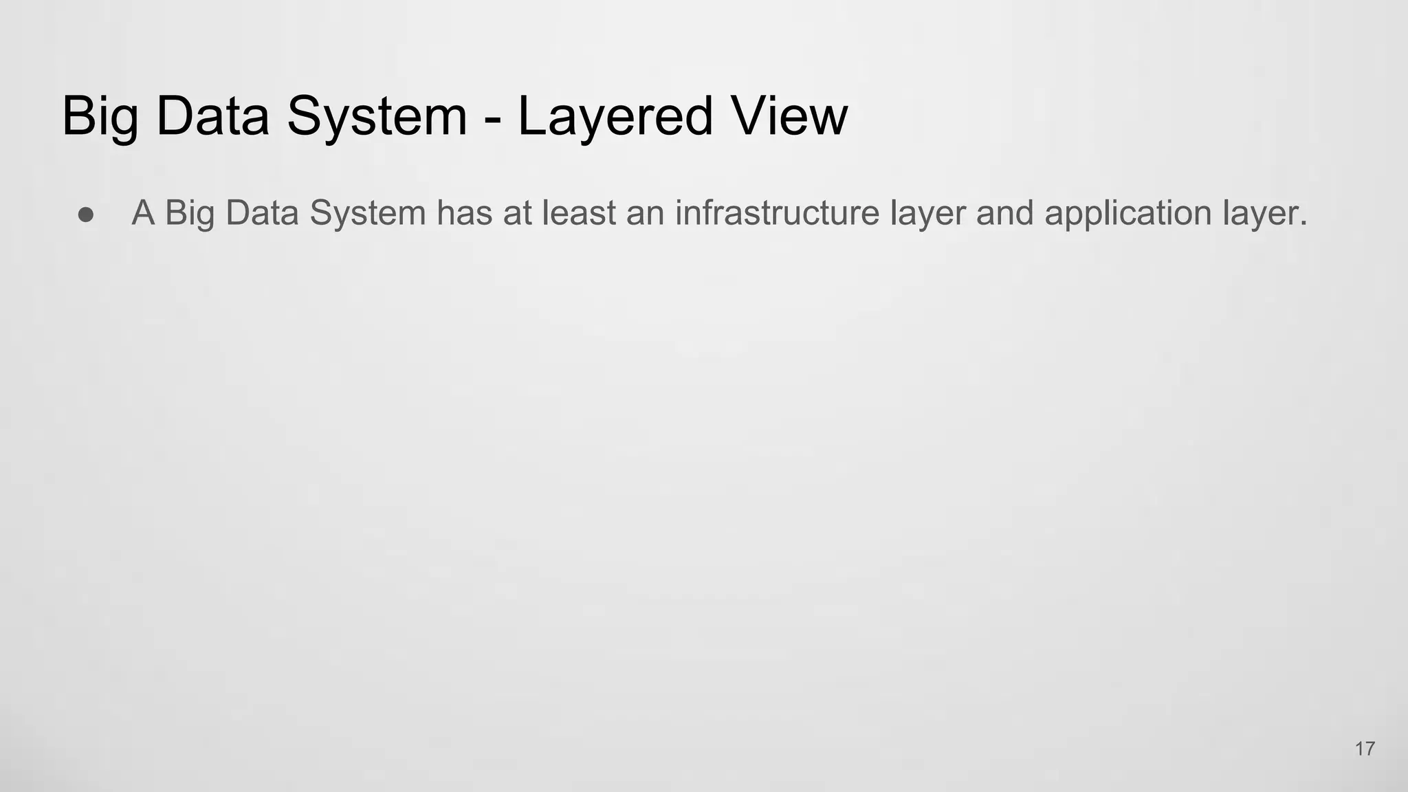Big Data System - Layered View
A Big Data System has at least an infrastructure layer and application layer.
17
 