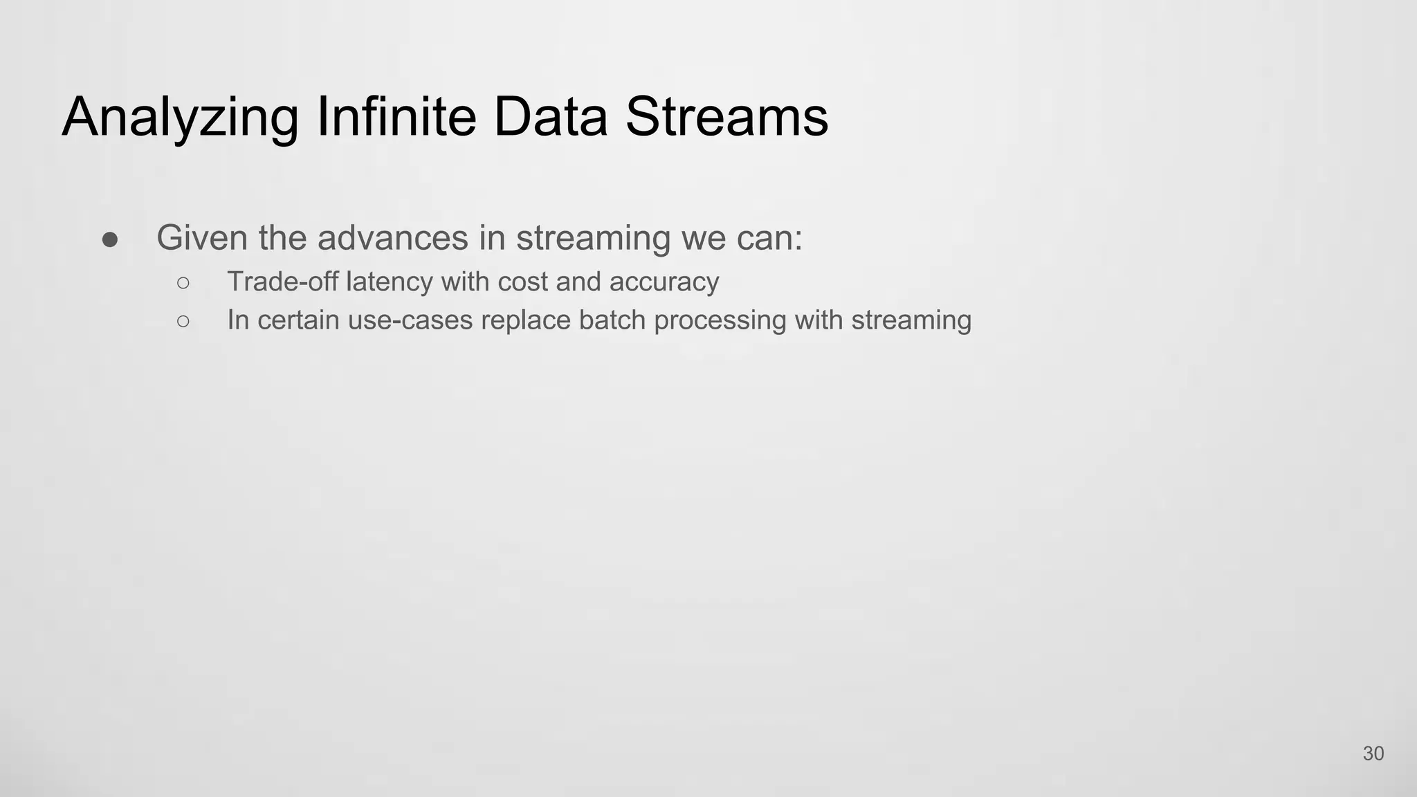 Analyzing Infinite Data Streams
30
Given the advances in streaming we can:
Trade-off latency with cost and accuracy
In certain use-cases replace batch processing with streaming
 