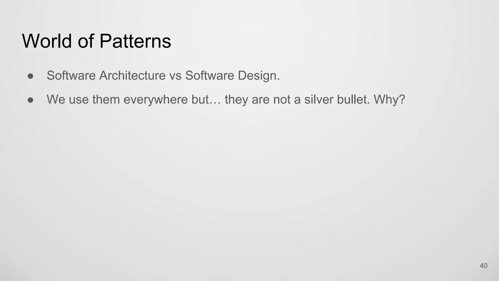 World of Patterns
Software Architecture vs Software Design.
We use them everywhere but… they are not a silver bullet. Why?
40
 