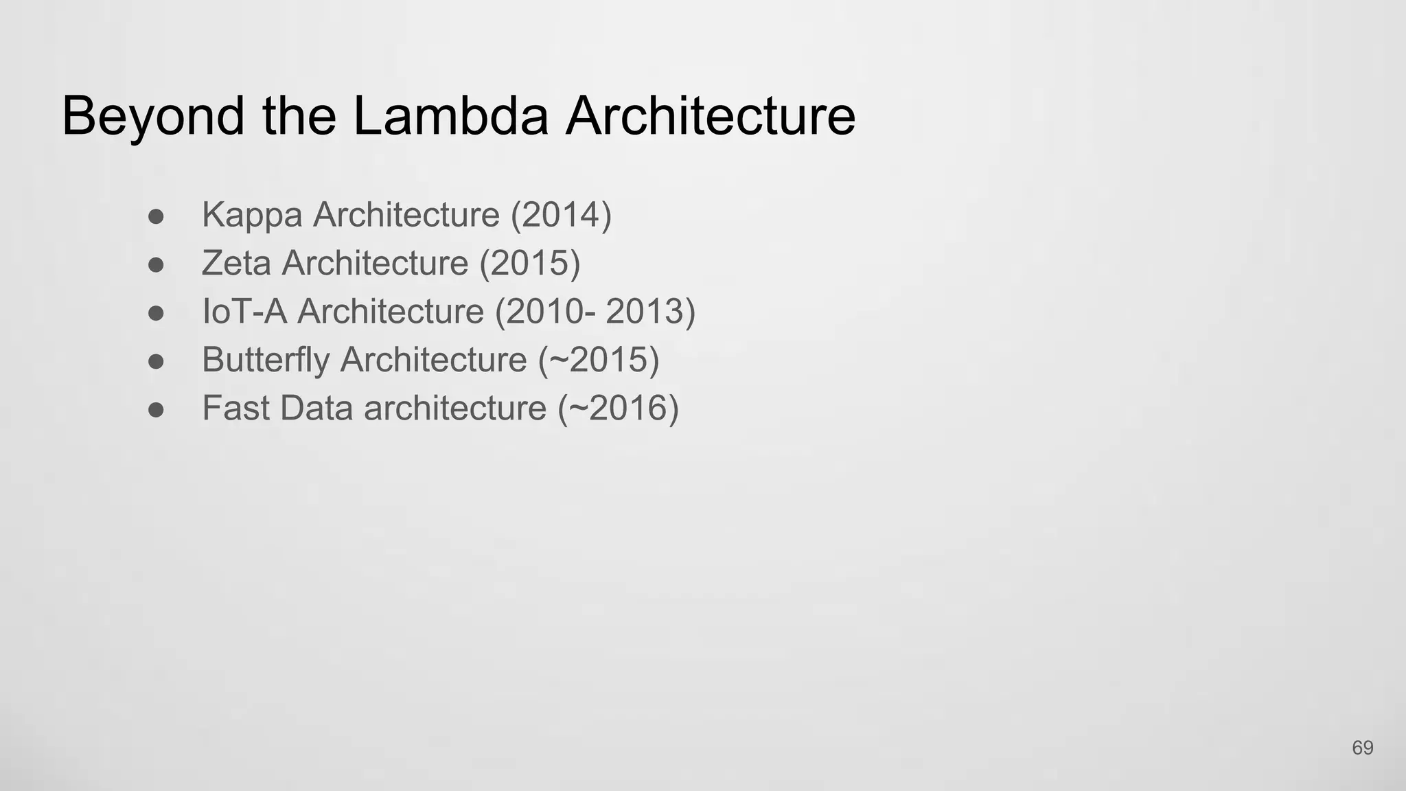 Beyond the Lambda Architecture
Kappa Architecture (2014)
Zeta Architecture (2015)
IoT-A Architecture (2010- 2013)
Butterfly Architecture (~2015)
Fast Data architecture (~2016)
69
 